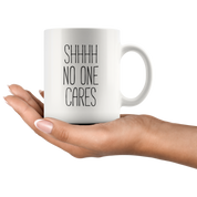 Shhhh No Ones Cares Coffee Mug 11 oz. Funny gift