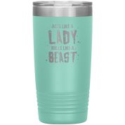 Acts like a lady, rolls like a beast, 20oz Vacuum Tumbler,