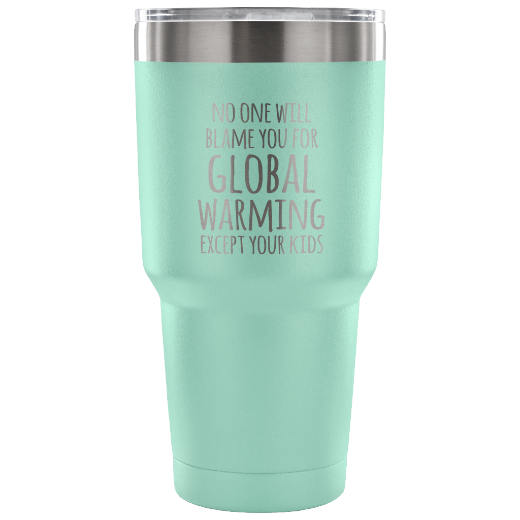 No one will blame you for global warming, except your kids Tumbler 30oz