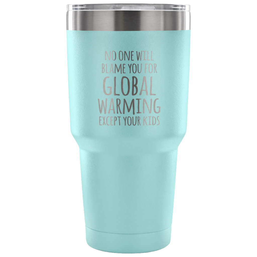 No one will blame you for global warming, except your kids Tumbler 30oz