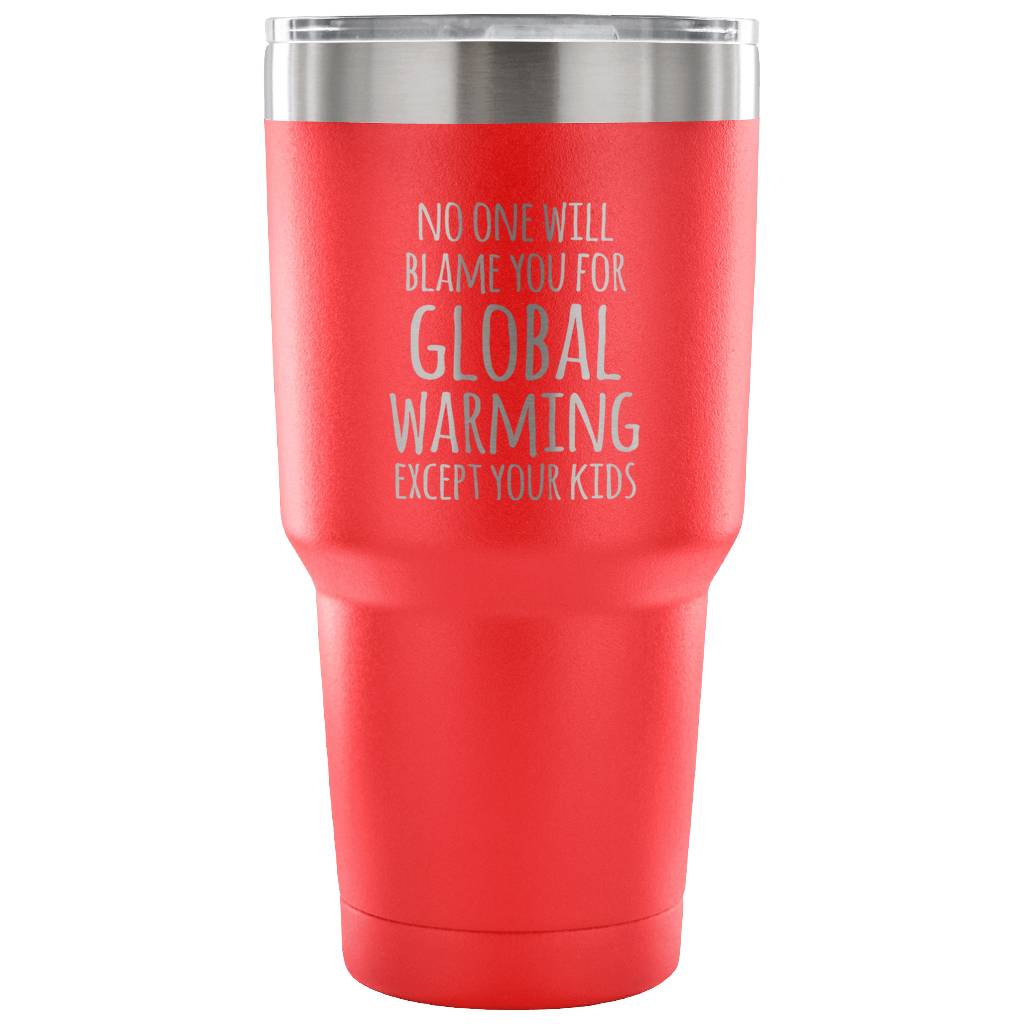 No one will blame you for global warming, except your kids Tumbler 30oz