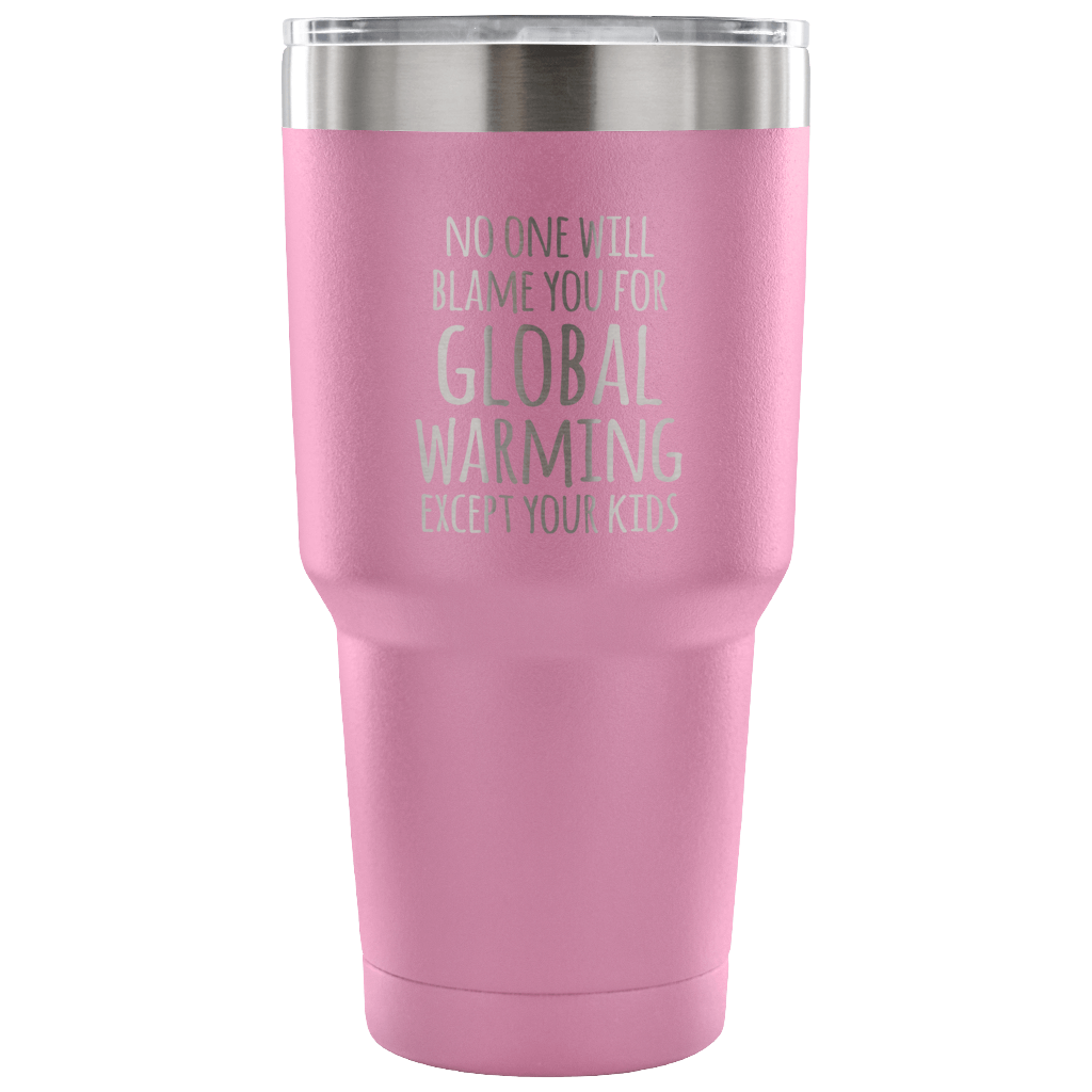 No one will blame you for global warming, except your kids Tumbler 30oz