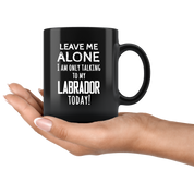 Leave me alone I want to talk with my Labrador
