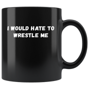 Funny Wrestling Mug- I would hate to wrestle me- 11 Oz Black Ceramic Mug - Unique Gift Idea
