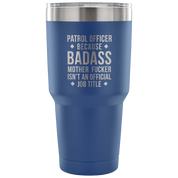 Patrol Officer because badass mother fucker isn't an official job title Tumbler 30oz