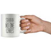 Shhhh No Ones Cares Coffee Mug 11 oz. Funny gift