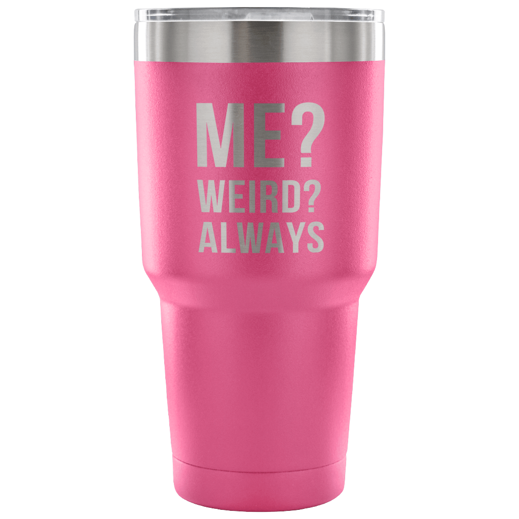 Me? Weird? Always Tumbler 30oz