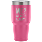 Me? Weird? Always Tumbler 30oz