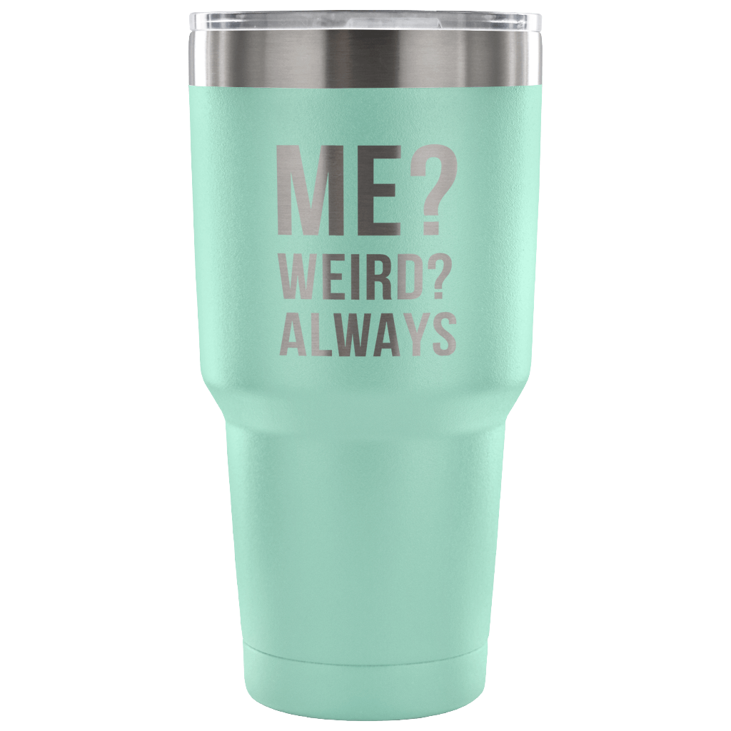 Me? Weird? Always Tumbler 30oz