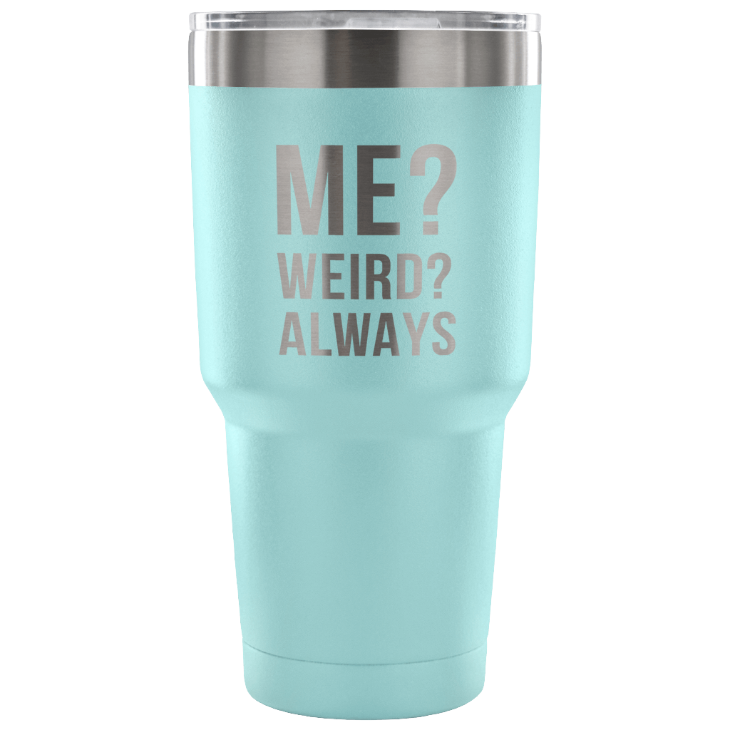 Me? Weird? Always Tumbler 30oz