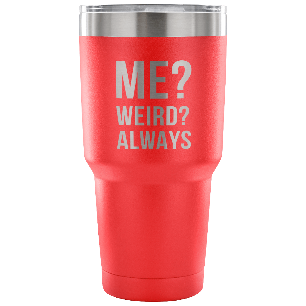 Me? Weird? Always Tumbler 30oz
