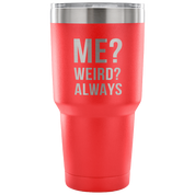 Me? Weird? Always Tumbler 30oz