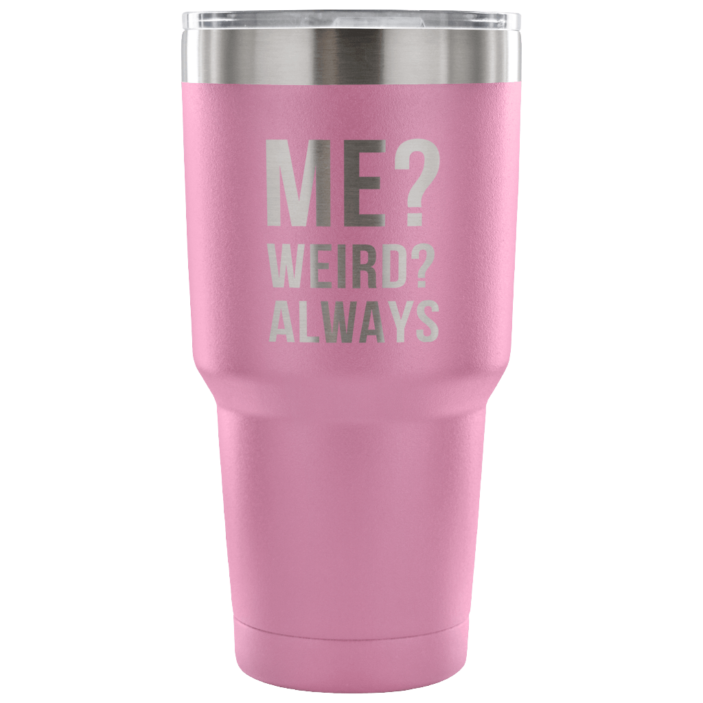 Me? Weird? Always Tumbler 30oz