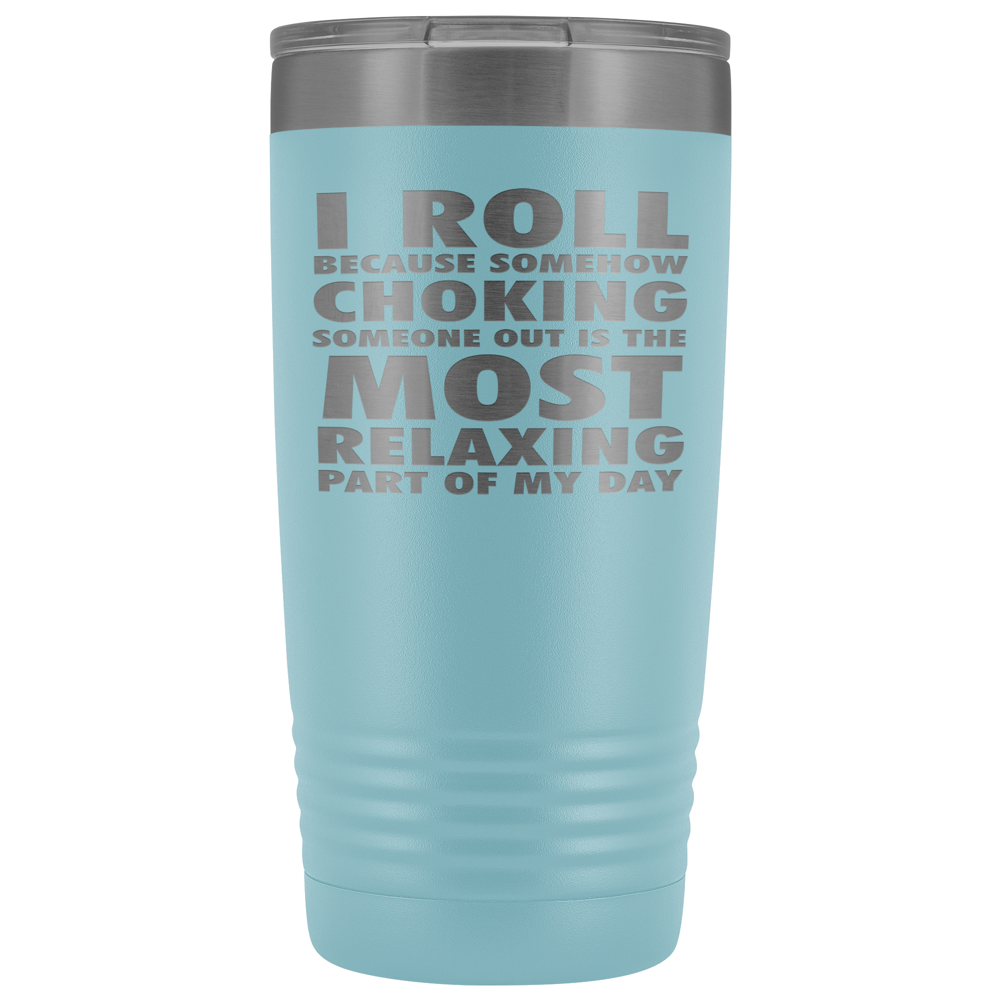 BJJ Gift, I roll because somehow choking someone out is the most relaxing part, 20oz Tumbler, Travel mug, Coffee Tumbler, Tea Tumbler
