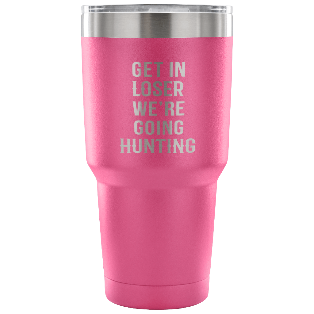 Get in loser, we're going hunting Tumbler 30oz