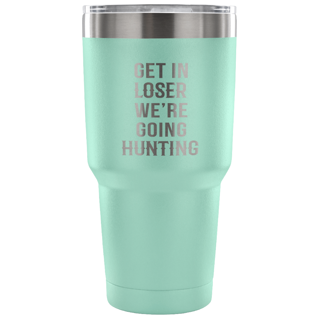 Get in loser, we're going hunting Tumbler 30oz