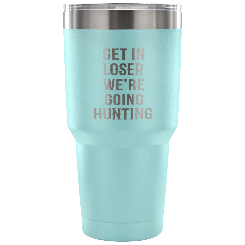 Get in loser, we're going hunting Tumbler 30oz