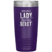 Acts like a lady, rolls like a beast, 20oz Vacuum Tumbler,