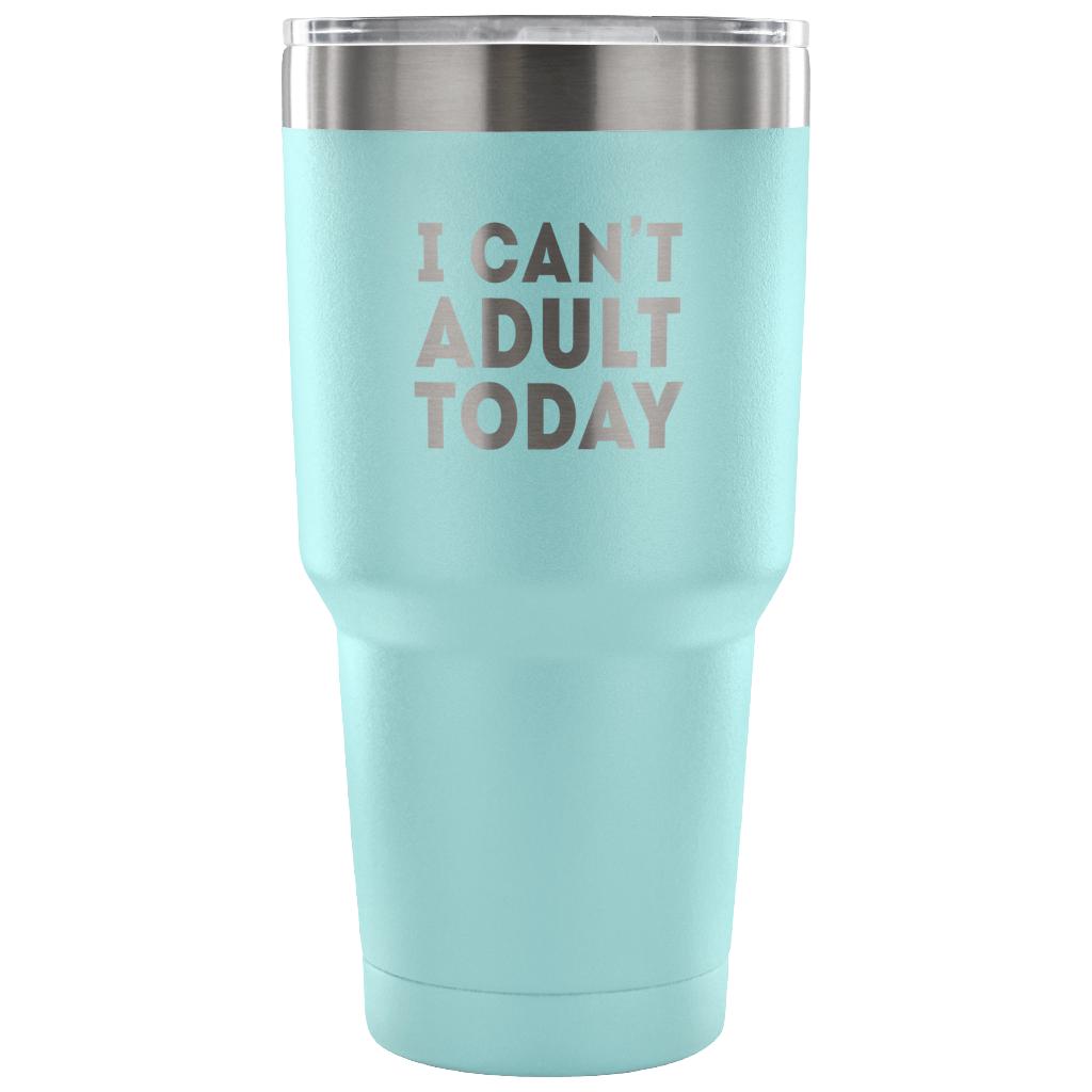 I can't adult today Tumbler 30oz