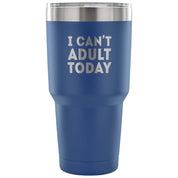 I can't adult today Tumbler 30oz