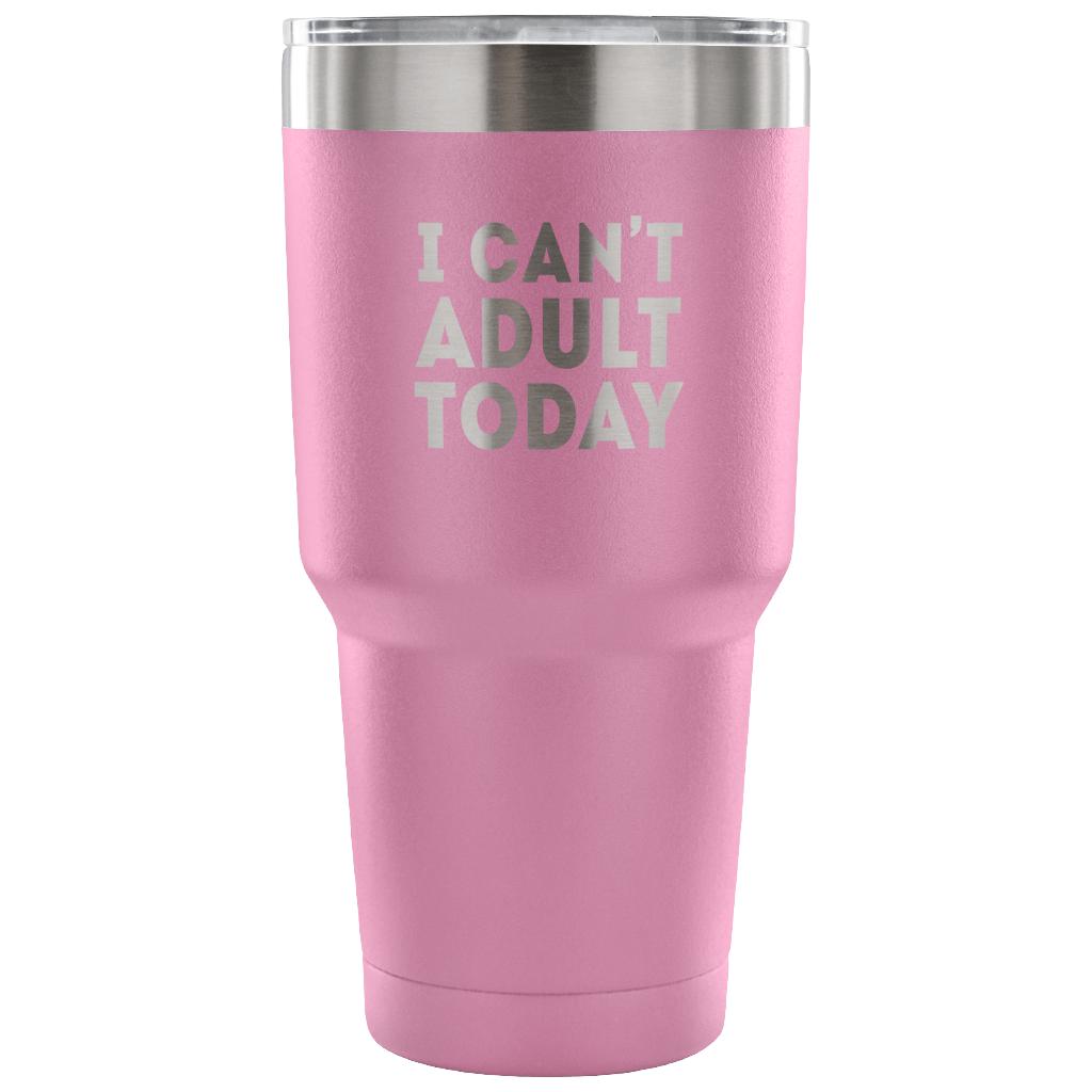 I can't adult today Tumbler 30oz