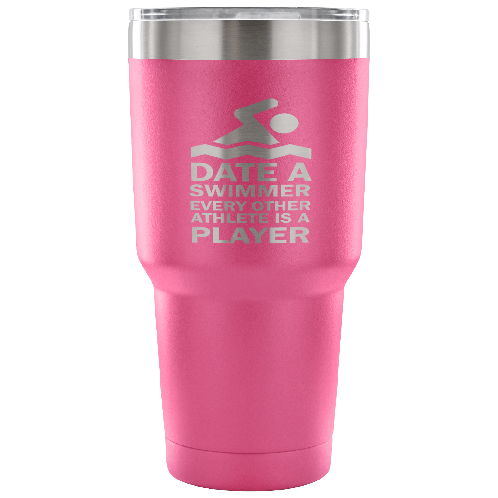 Date a swimmer, every other athlete is a player Tumbler 30oz