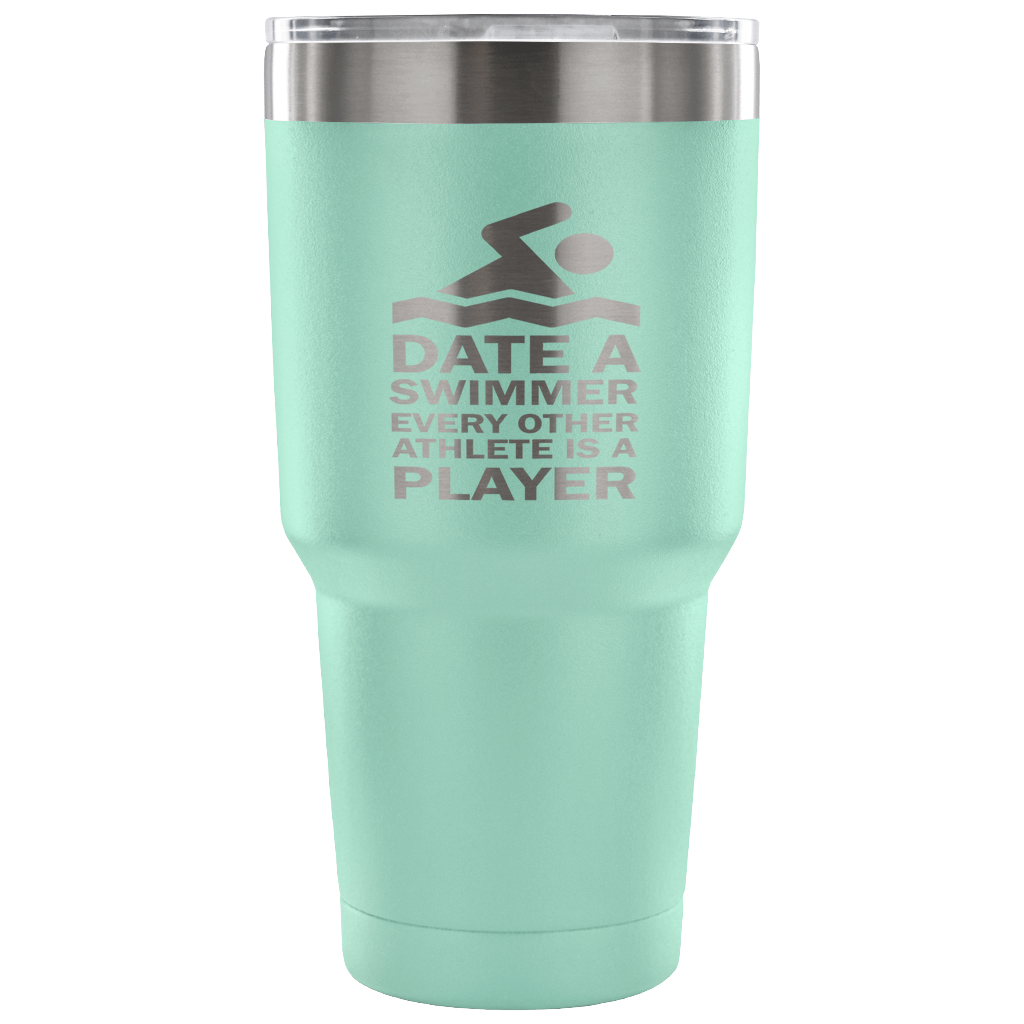 Date a swimmer, every other athlete is a player Tumbler 30oz