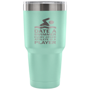 Date a swimmer, every other athlete is a player Tumbler 30oz