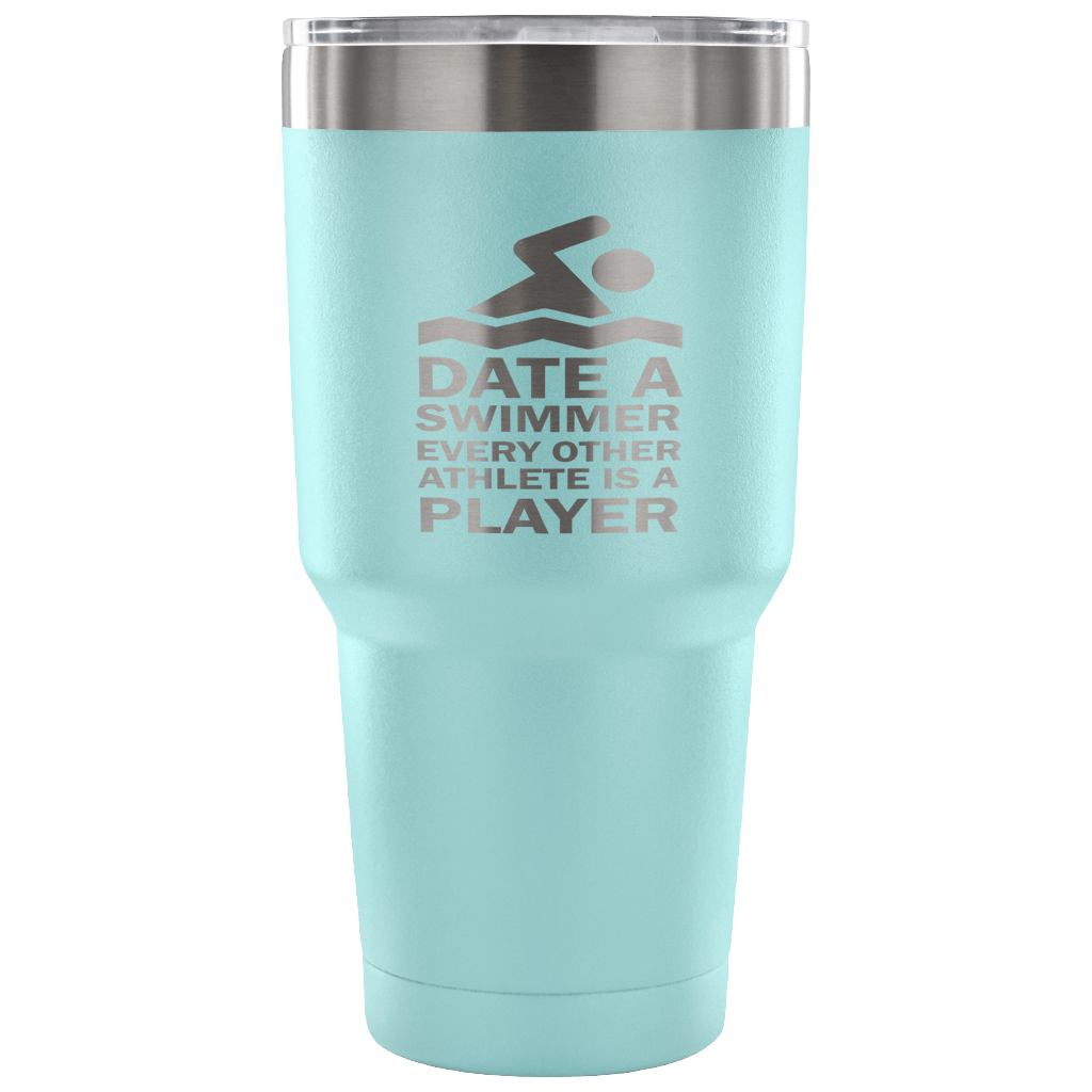 Date a swimmer, every other athlete is a player Tumbler 30oz