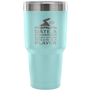 Date a swimmer, every other athlete is a player Tumbler 30oz