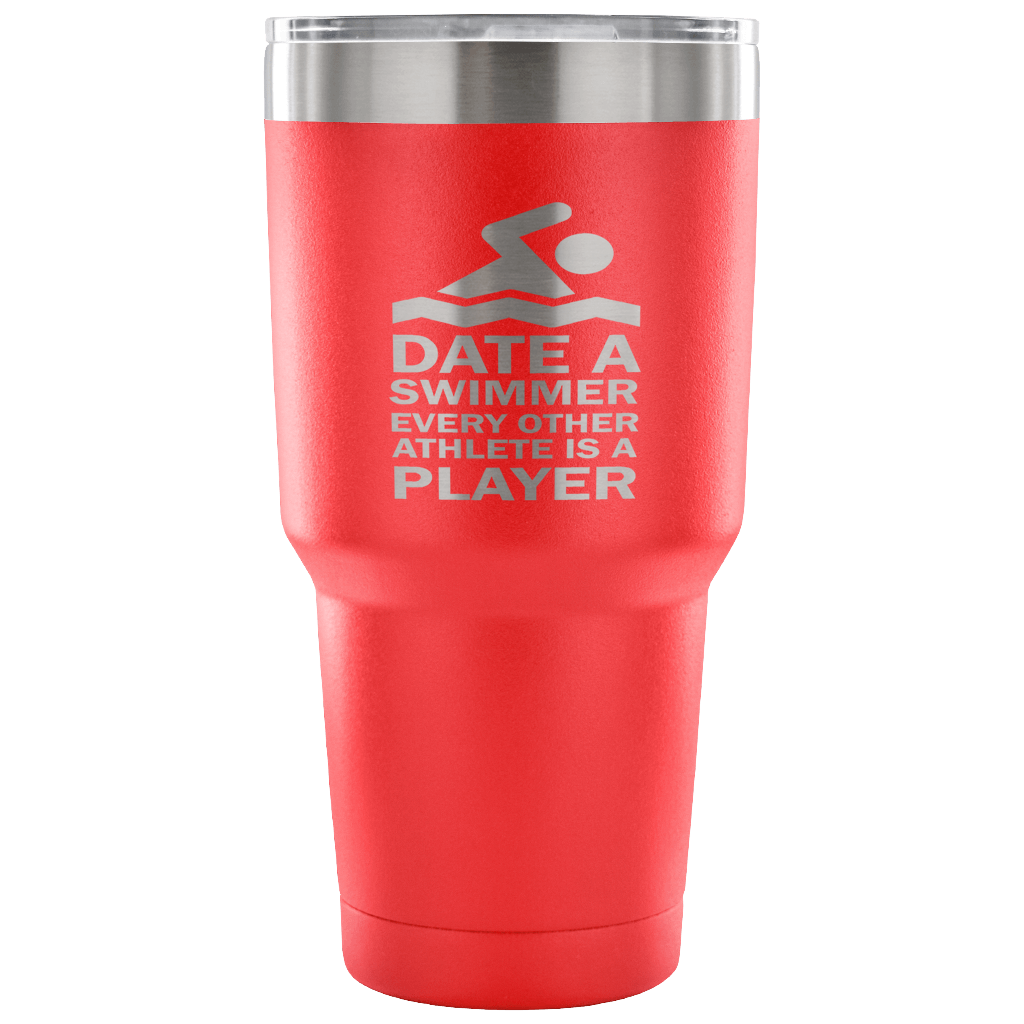 Date a swimmer, every other athlete is a player Tumbler 30oz