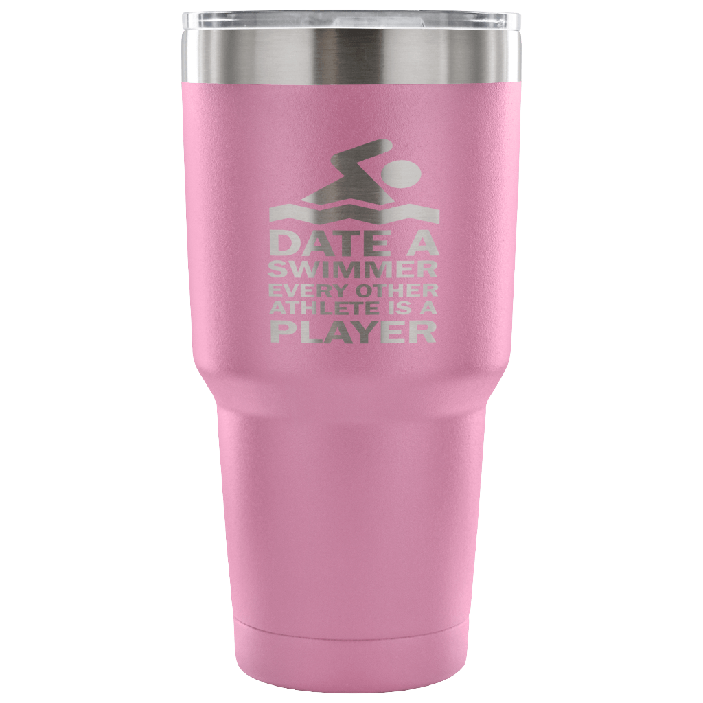 Date a swimmer, every other athlete is a player Tumbler 30oz