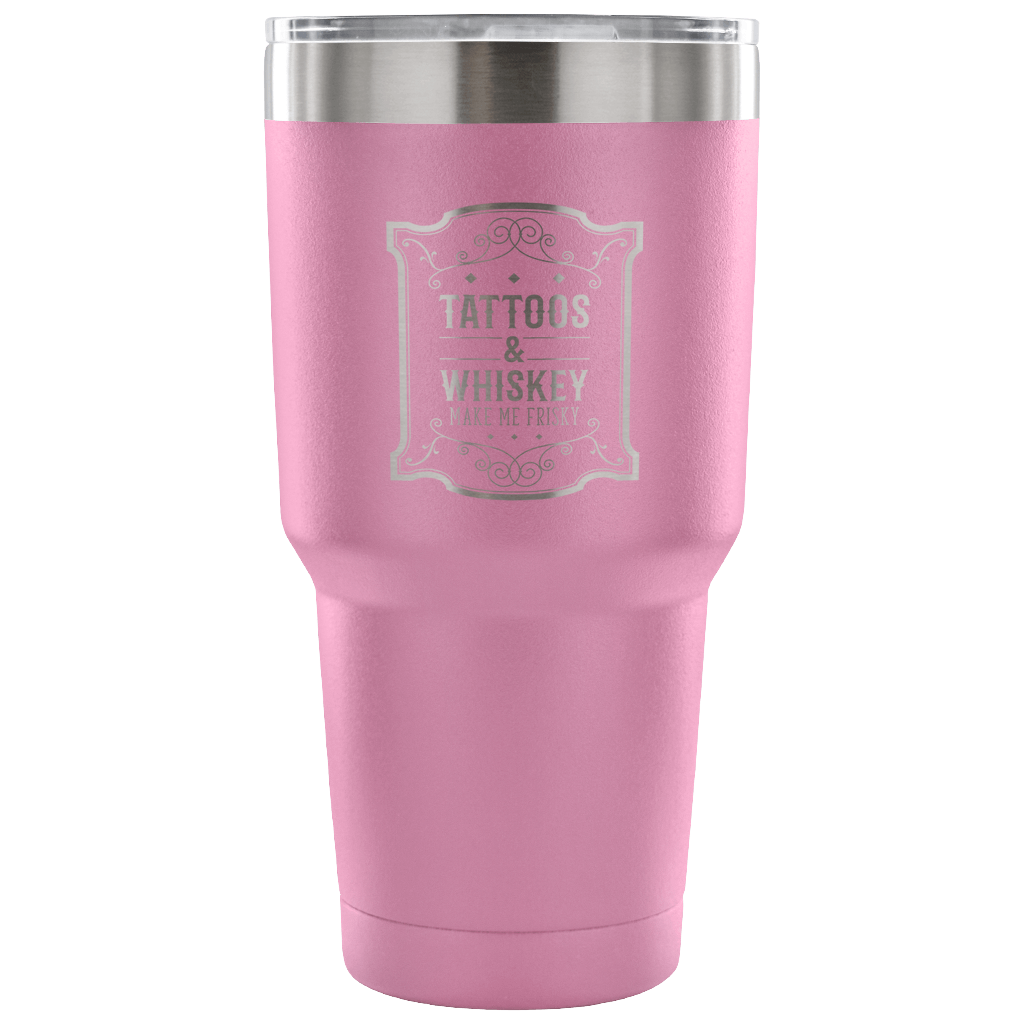 Tattoos and whiskey, make me frisky Tumbler 30oz