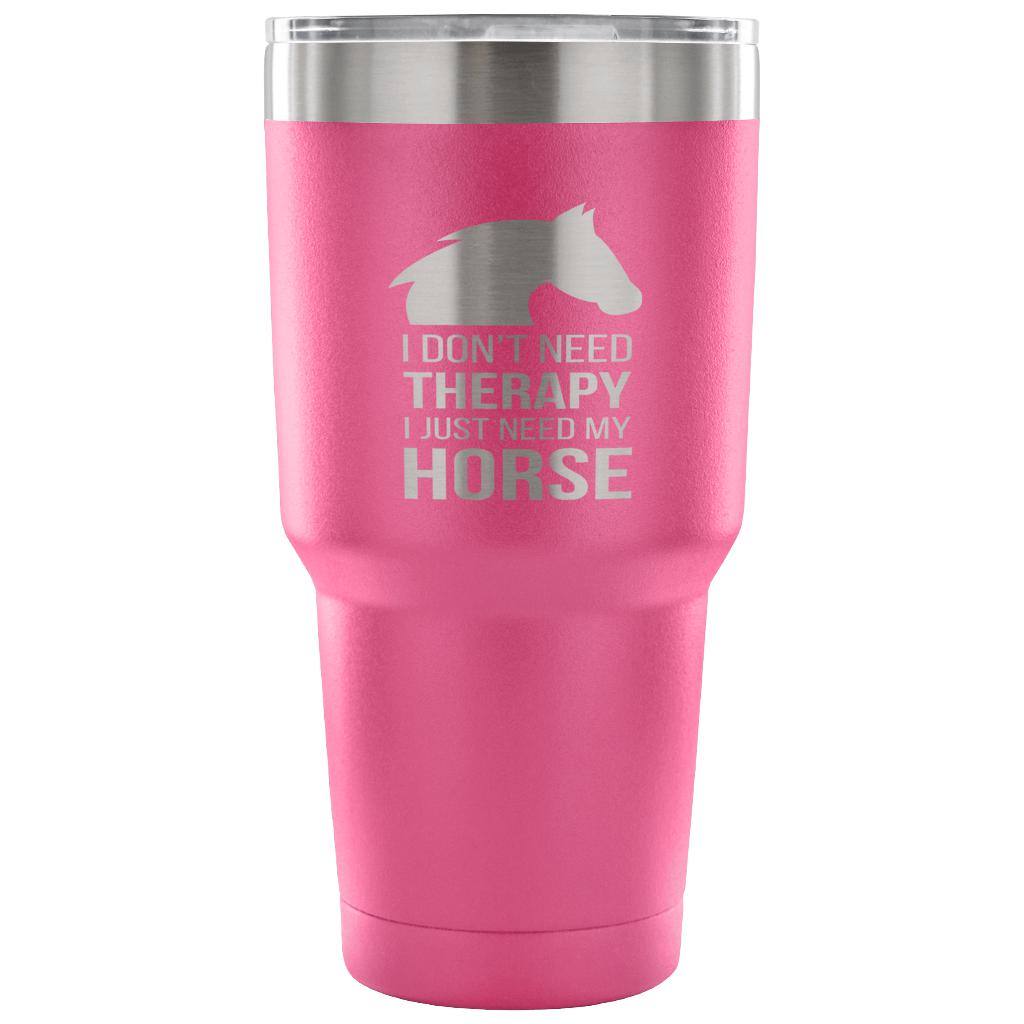 I don't need therapy, I just need my horse Tumbler 30oz