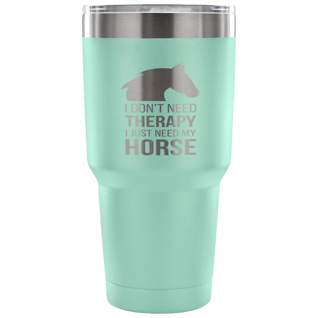 I don't need therapy, I just need my horse Tumbler 30oz
