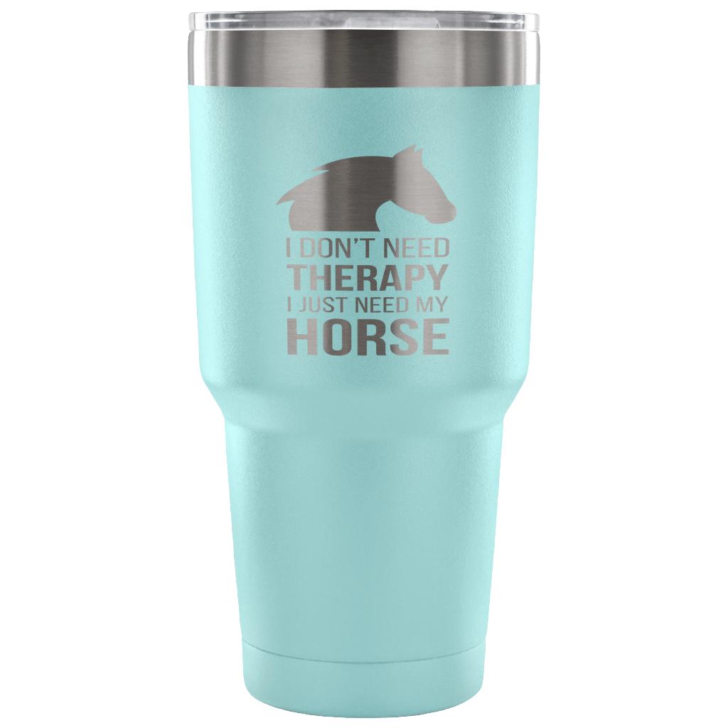 I don't need therapy, I just need my horse Tumbler 30oz