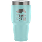 I don't need therapy, I just need my horse Tumbler 30oz