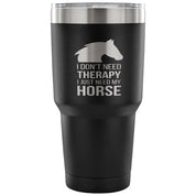I don't need therapy, I just need my horse Tumbler 30oz