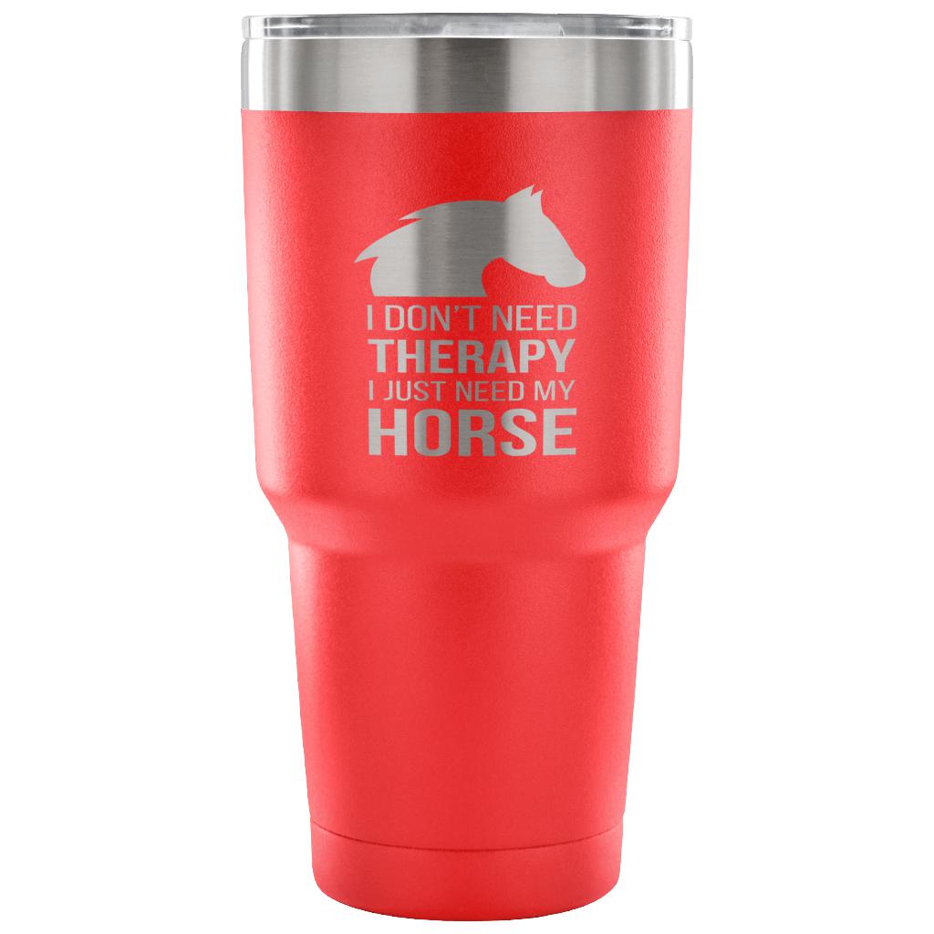I don't need therapy, I just need my horse Tumbler 30oz