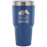 I don't need therapy, I just need my horse Tumbler 30oz