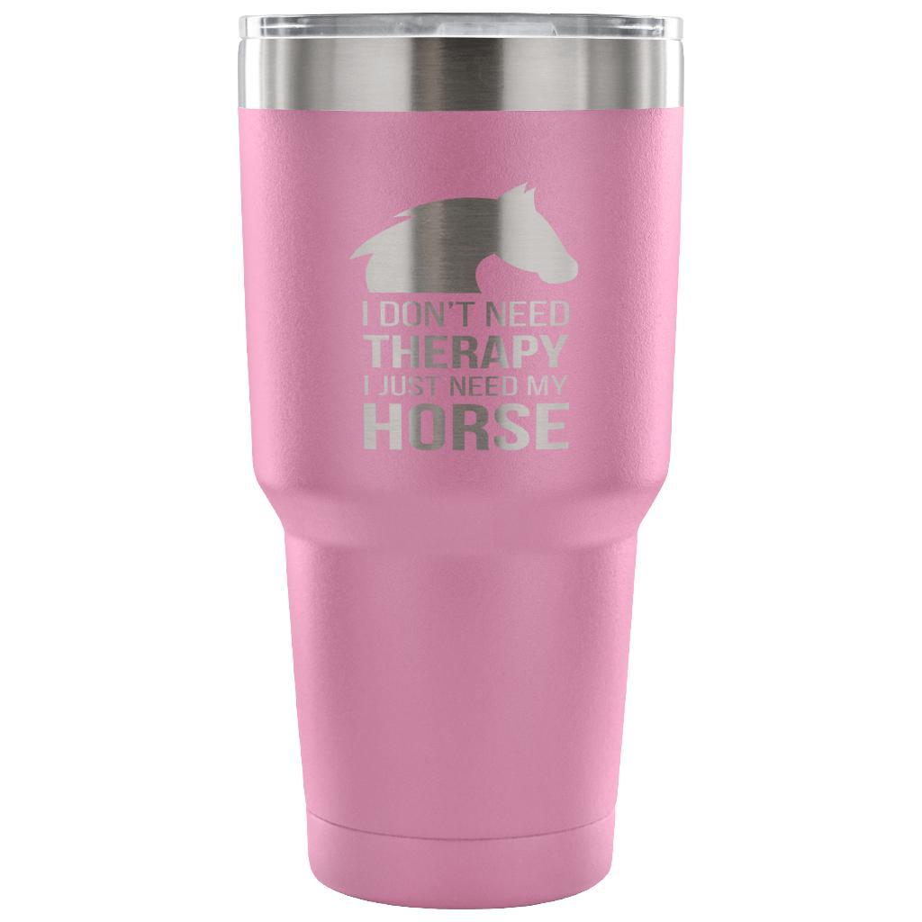 I don't need therapy, I just need my horse Tumbler 30oz