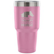 I don't need therapy, I just need my horse Tumbler 30oz