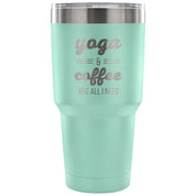 Yoga and coffee are all I need Tumbler 30oz