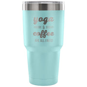 Yoga and coffee are all I need Tumbler 30oz