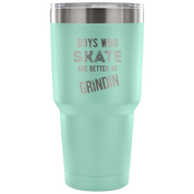 Boys who skate are better than grindin Tumbler 30oz
