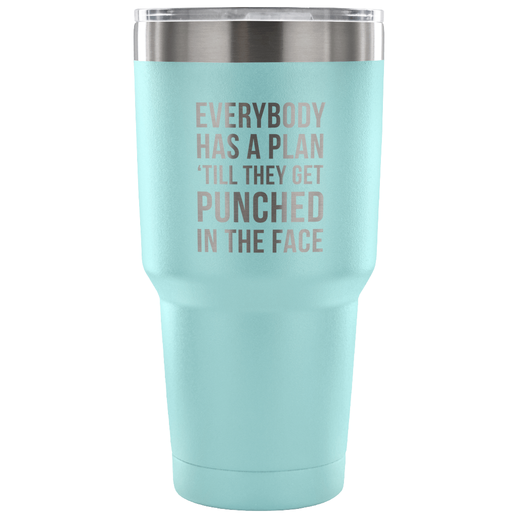 Everybody has a plan, 'till they get punched in the face Tumbler 30oz