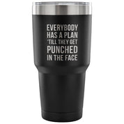 Everybody has a plan, 'till they get punched in the face Tumbler 30oz