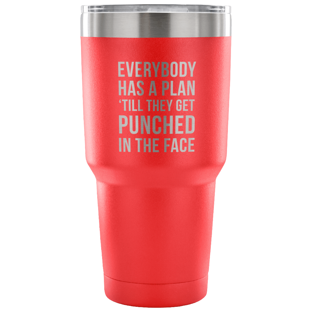 Everybody has a plan, 'till they get punched in the face Tumbler 30oz