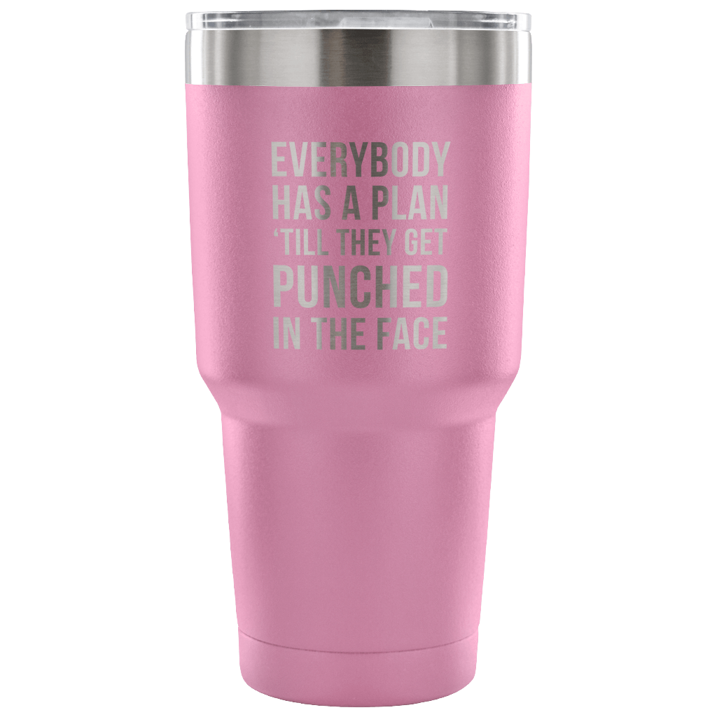 Everybody has a plan, 'till they get punched in the face Tumbler 30oz