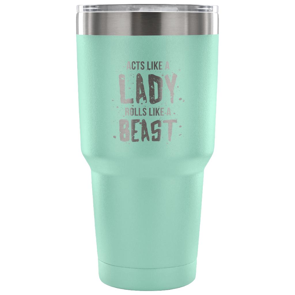 Acts like a lady, rolls like a beast Tumbler 30oz